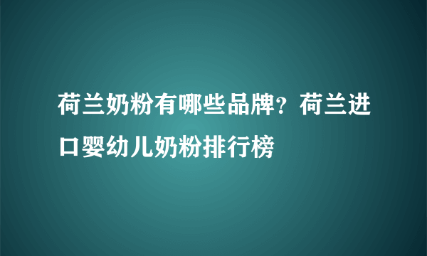 荷兰奶粉有哪些品牌？荷兰进口婴幼儿奶粉排行榜