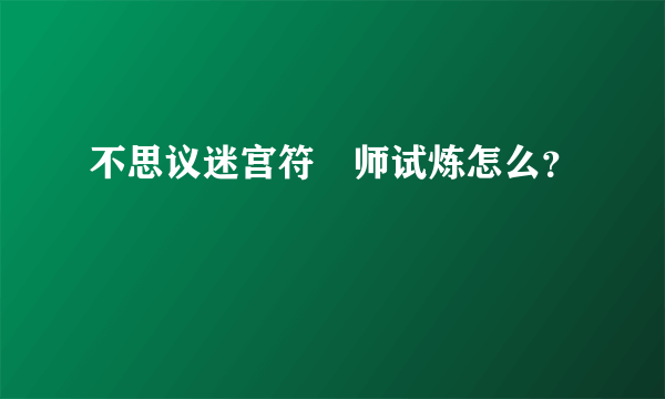 不思议迷宫符箓师试炼怎么？