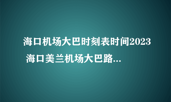 海口机场大巴时刻表时间2023 海口美兰机场大巴路线 2023海口机场大巴路线停靠点