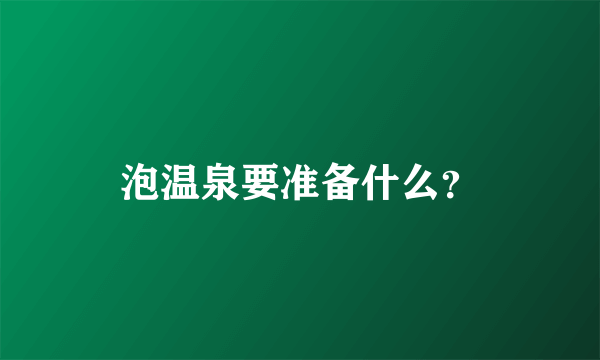 泡温泉要准备什么？