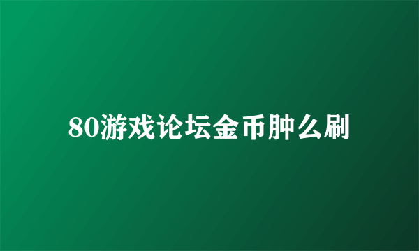 80游戏论坛金币肿么刷