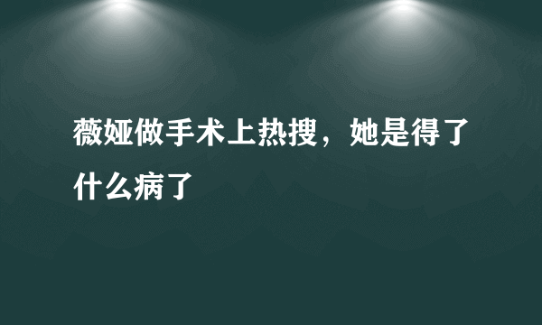 薇娅做手术上热搜，她是得了什么病了