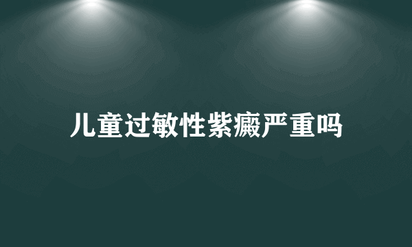 儿童过敏性紫癜严重吗