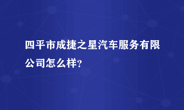 四平市成捷之星汽车服务有限公司怎么样？