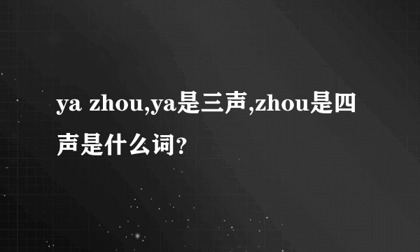 ya zhou,ya是三声,zhou是四声是什么词？