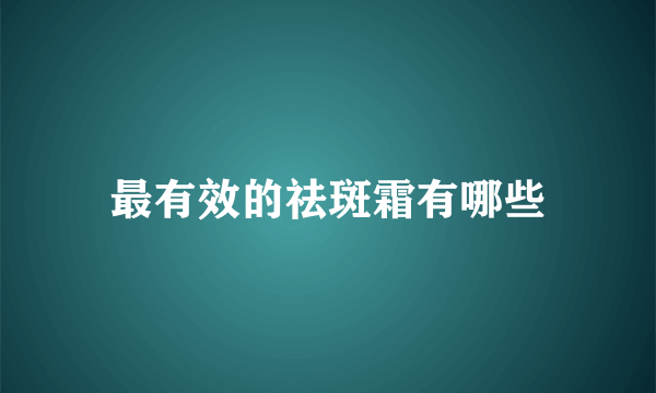 最有效的祛斑霜有哪些