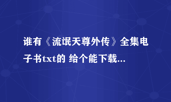 谁有《流氓天尊外传》全集电子书txt的 给个能下载的网站也行 谢谢了