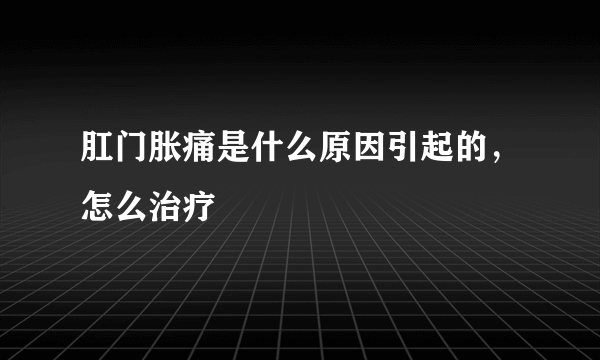 肛门胀痛是什么原因引起的，怎么治疗