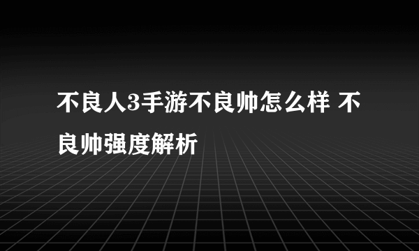 不良人3手游不良帅怎么样 不良帅强度解析