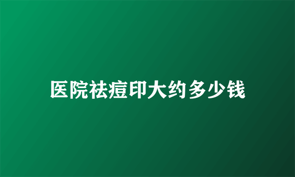 医院祛痘印大约多少钱