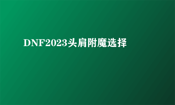 DNF2023头肩附魔选择