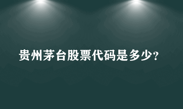 贵州茅台股票代码是多少？