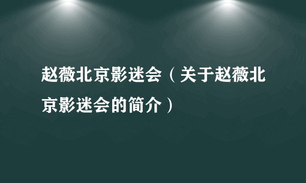 赵薇北京影迷会（关于赵薇北京影迷会的简介）