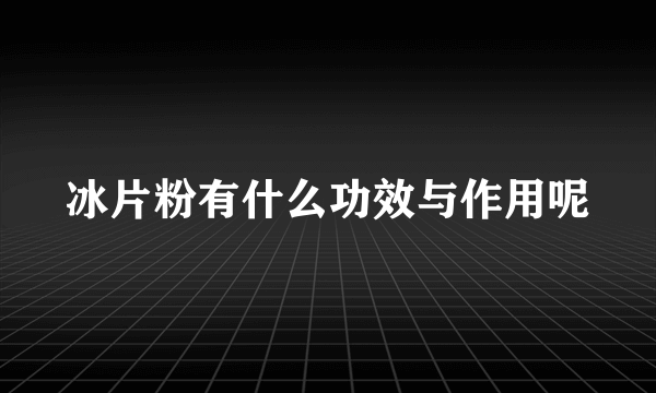 冰片粉有什么功效与作用呢