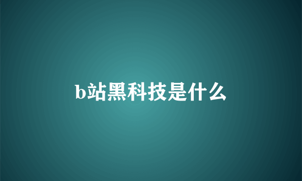 b站黑科技是什么