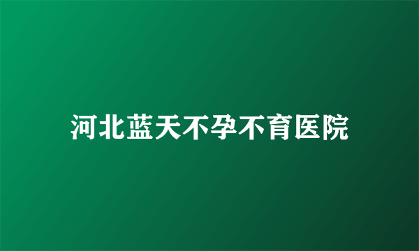 河北蓝天不孕不育医院