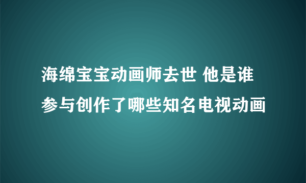 海绵宝宝动画师去世 他是谁参与创作了哪些知名电视动画