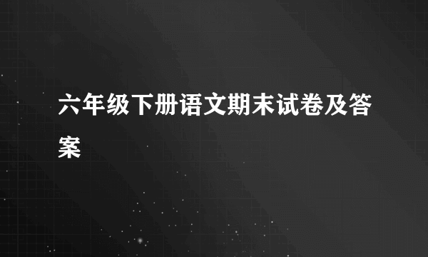 六年级下册语文期末试卷及答案