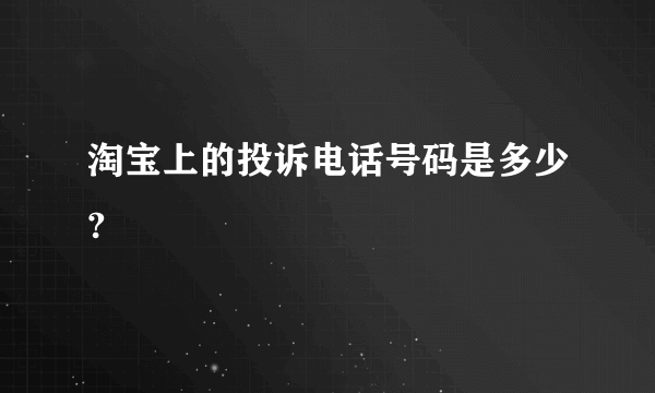 淘宝上的投诉电话号码是多少?