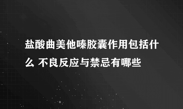 盐酸曲美他嗪胶囊作用包括什么 不良反应与禁忌有哪些