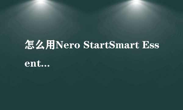 怎么用Nero StartSmart Essentials啊？