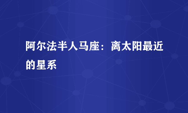 阿尔法半人马座：离太阳最近的星系