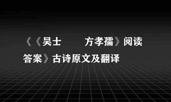 《《吴士        方孝孺》阅读答案》古诗原文及翻译