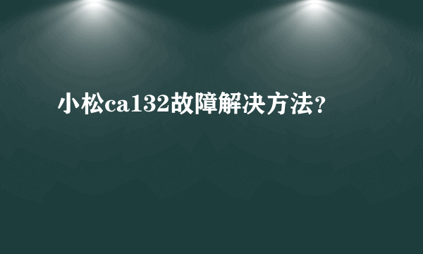 小松ca132故障解决方法？