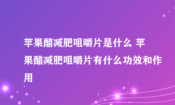 苹果醋减肥咀嚼片是什么 苹果醋减肥咀嚼片有什么功效和作用