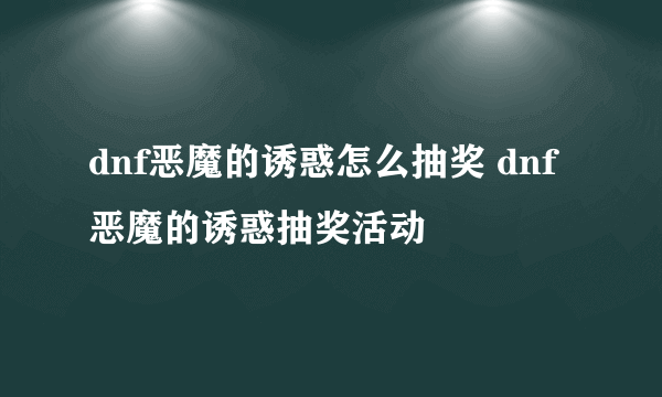 dnf恶魔的诱惑怎么抽奖 dnf恶魔的诱惑抽奖活动