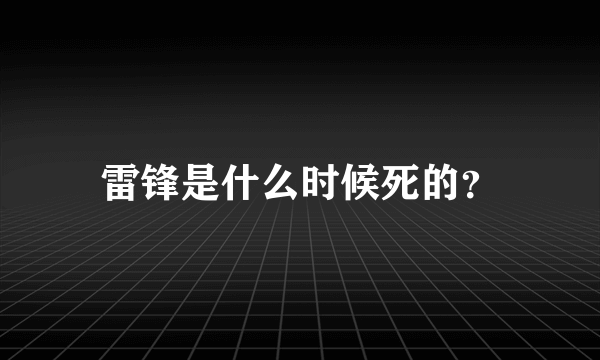 雷锋是什么时候死的？