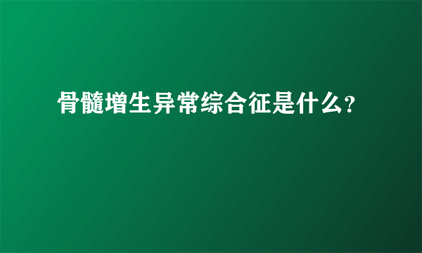 骨髓增生异常综合征是什么？