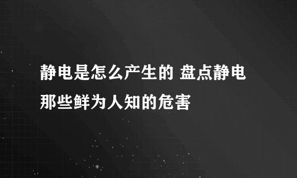 静电是怎么产生的 盘点静电那些鲜为人知的危害