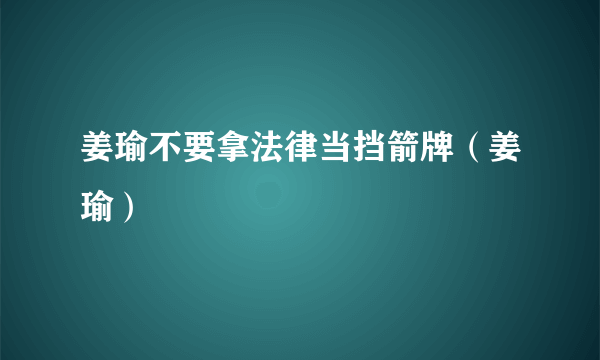 姜瑜不要拿法律当挡箭牌（姜瑜）