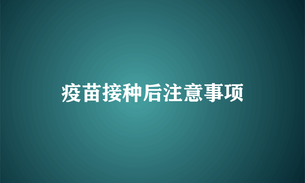 疫苗接种后注意事项