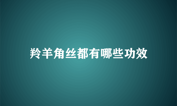 羚羊角丝都有哪些功效