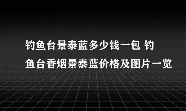 钓鱼台景泰蓝多少钱一包 钓鱼台香烟景泰蓝价格及图片一览