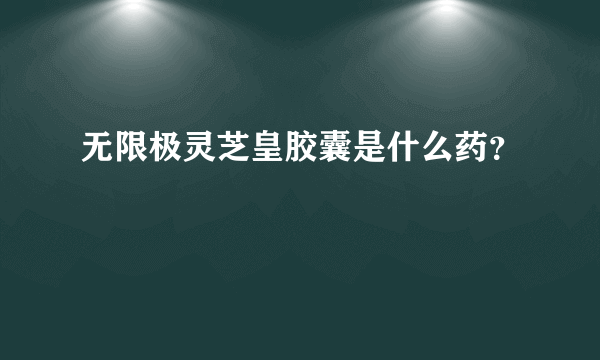 无限极灵芝皇胶囊是什么药？