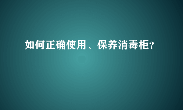 如何正确使用、保养消毒柜？