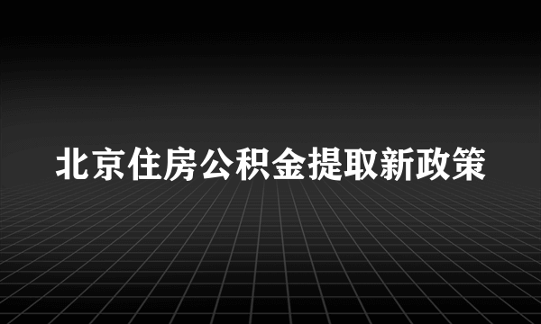 北京住房公积金提取新政策