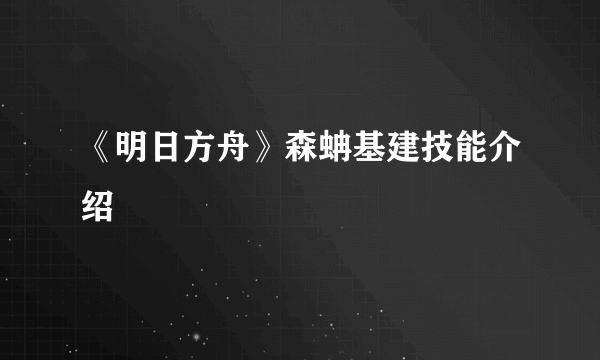 《明日方舟》森蚺基建技能介绍