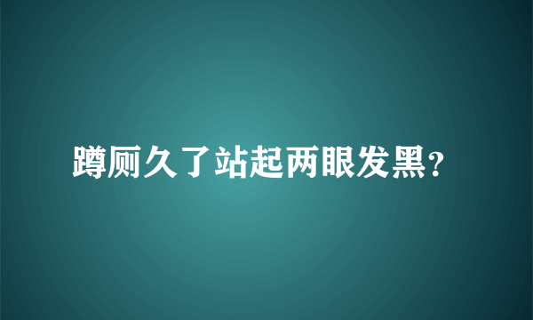 蹲厕久了站起两眼发黑？