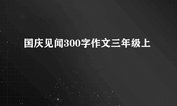 国庆见闻300字作文三年级上