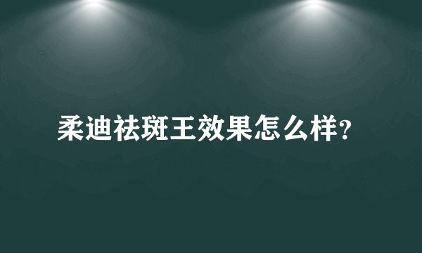 柔迪祛斑王效果怎么样？