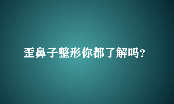 歪鼻子整形你都了解吗？