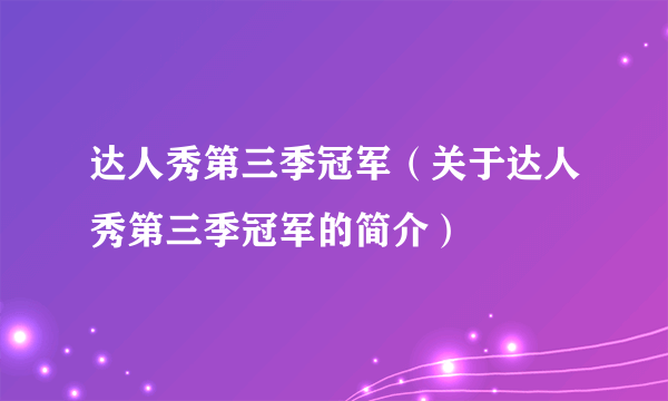 达人秀第三季冠军（关于达人秀第三季冠军的简介）