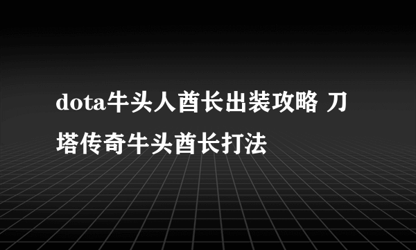 dota牛头人酋长出装攻略 刀塔传奇牛头酋长打法