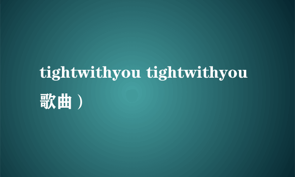 tightwithyou tightwithyou歌曲）