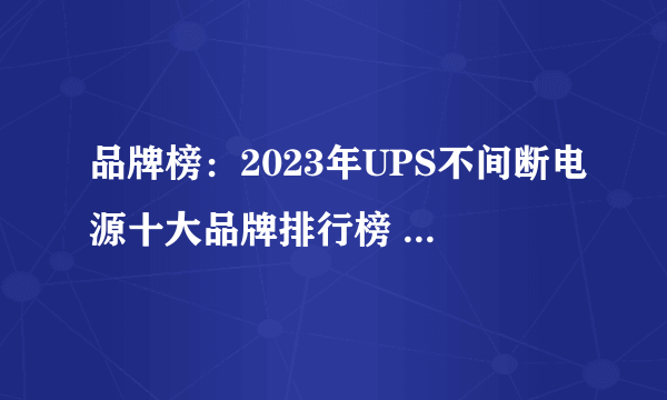 品牌榜：2023年UPS不间断电源十大品牌排行榜 投票结果公布