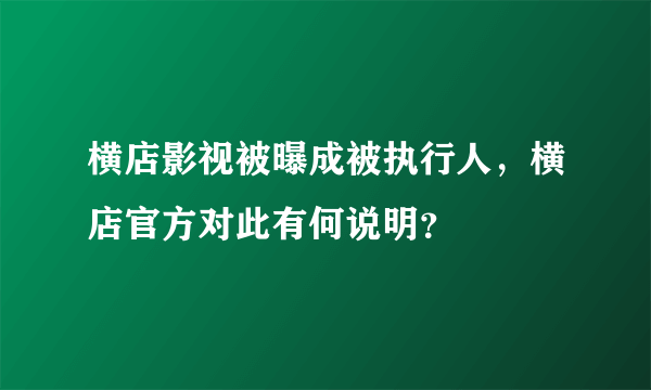 横店影视被曝成被执行人，横店官方对此有何说明？